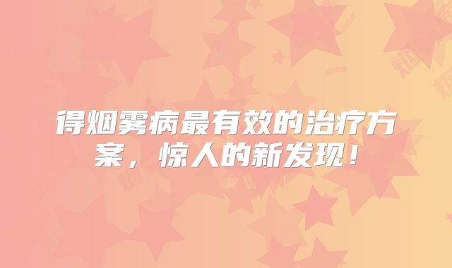 得烟雾病最有效的治疗方案，惊人的新发现！