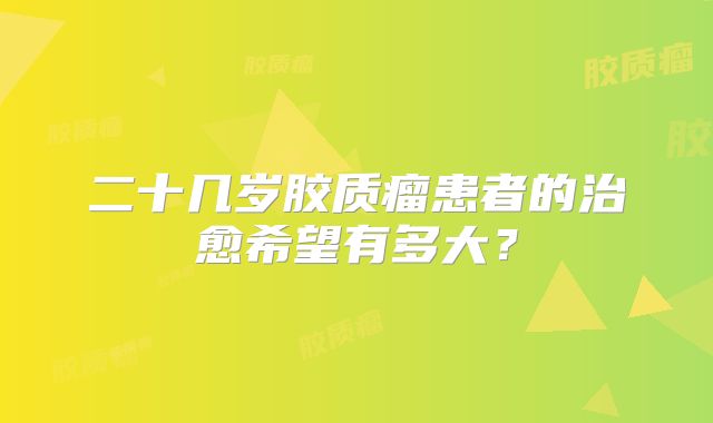 二十几岁胶质瘤患者的治愈希望有多大？