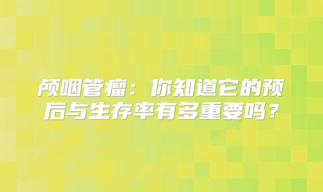 颅咽管瘤：你知道它的预后与生存率有多重要吗？