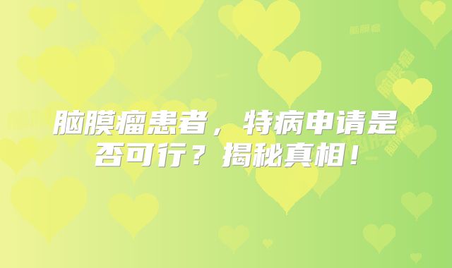 脑膜瘤患者，特病申请是否可行？揭秘真相！