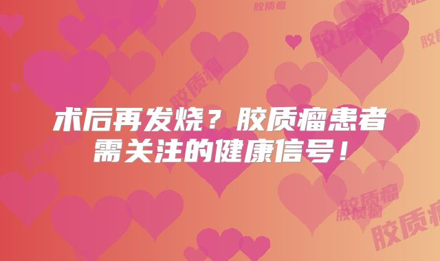 术后再发烧？胶质瘤患者需关注的健康信号！