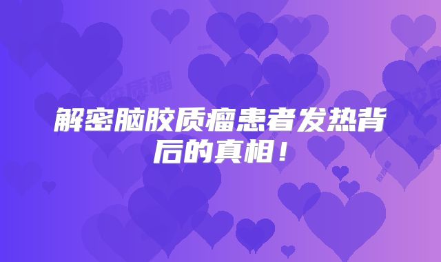 解密脑胶质瘤患者发热背后的真相！