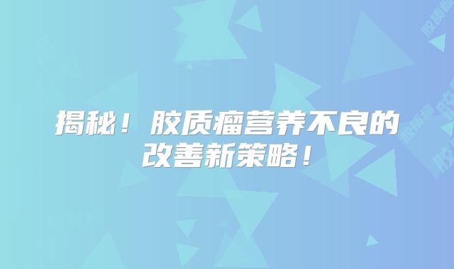揭秘！胶质瘤营养不良的改善新策略！