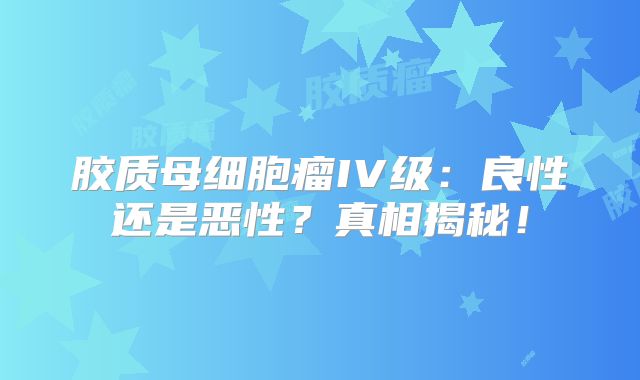 胶质母细胞瘤IV级：良性还是恶性？真相揭秘！