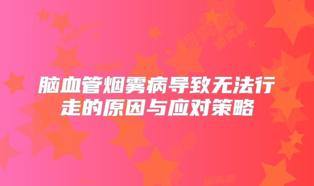 脑血管烟雾病导致无法行走的原因与应对策略