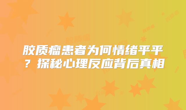 胶质瘤患者为何情绪平平？探秘心理反应背后真相