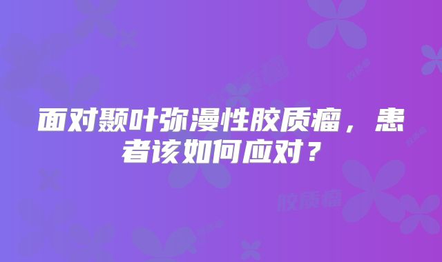 面对颞叶弥漫性胶质瘤，患者该如何应对？