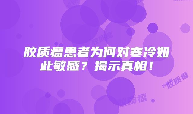 胶质瘤患者为何对寒冷如此敏感？揭示真相！