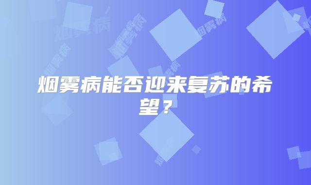 烟雾病能否迎来复苏的希望？