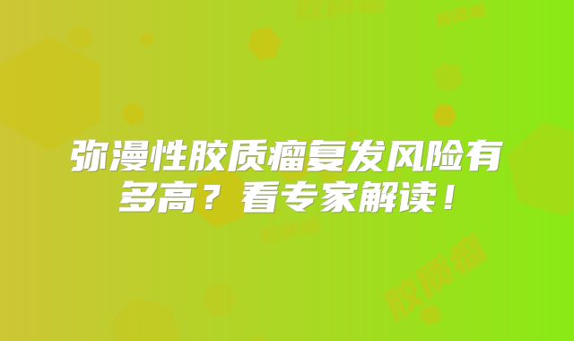 弥漫性胶质瘤复发风险有多高？看专家解读！