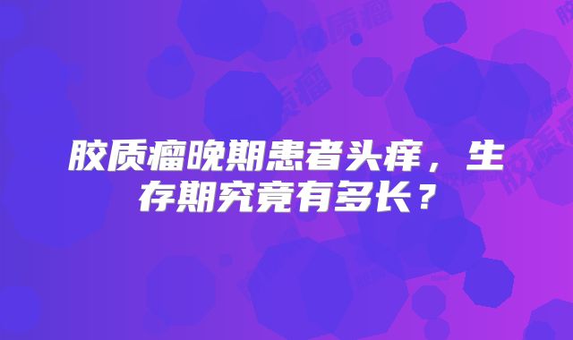 胶质瘤晚期患者头痒，生存期究竟有多长？