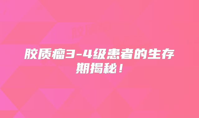 胶质瘤3-4级患者的生存期揭秘！