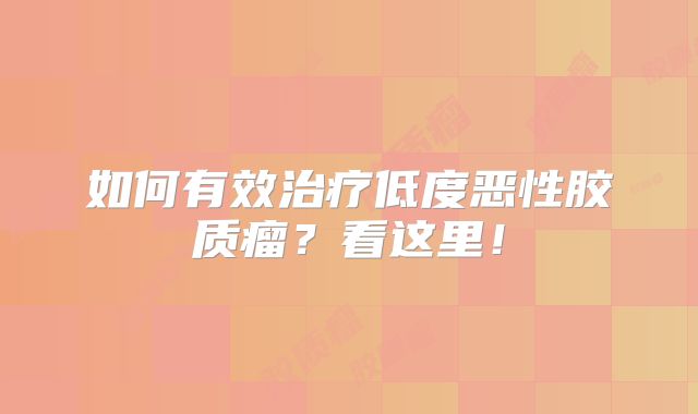 如何有效治疗低度恶性胶质瘤？看这里！