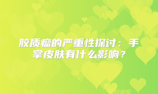 胶质瘤的严重性探讨：手掌皮肤有什么影响？