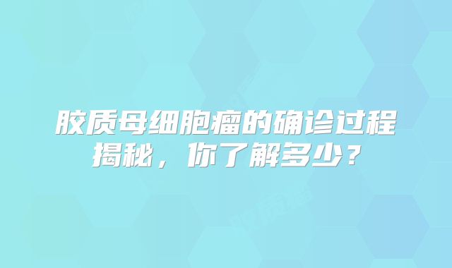 胶质母细胞瘤的确诊过程揭秘，你了解多少？