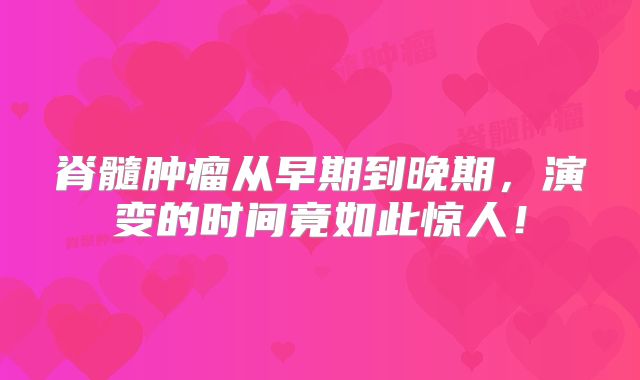 脊髓肿瘤从早期到晚期，演变的时间竟如此惊人！