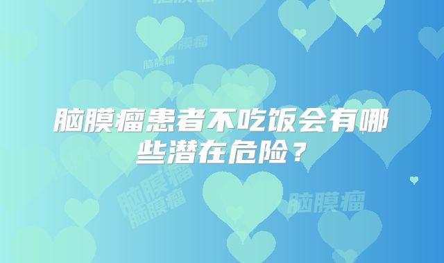 脑膜瘤患者不吃饭会有哪些潜在危险？