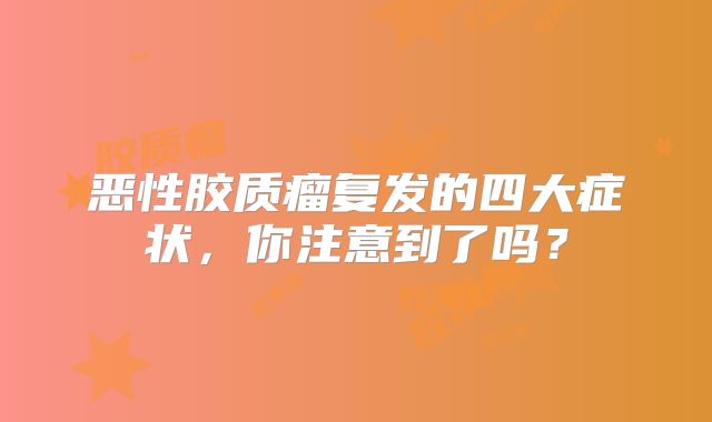恶性胶质瘤复发的四大症状，你注意到了吗？