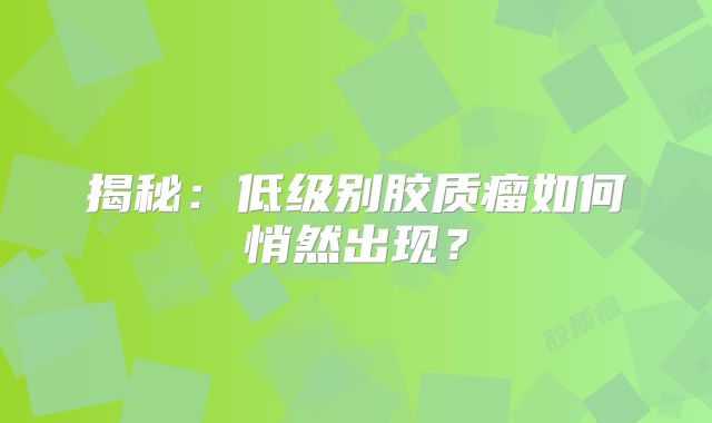 揭秘：低级别胶质瘤如何悄然出现？