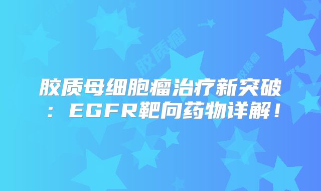 胶质母细胞瘤治疗新突破：EGFR靶向药物详解！