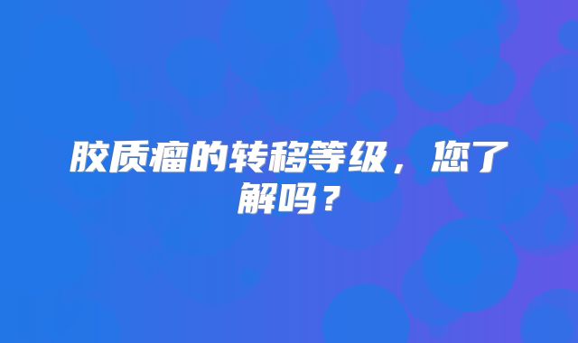 胶质瘤的转移等级，您了解吗？