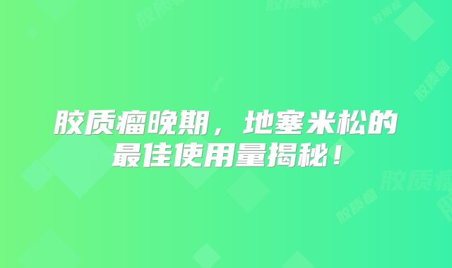 胶质瘤晚期，地塞米松的最佳使用量揭秘！