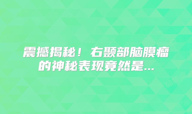 震撼揭秘！右颞部脑膜瘤的神秘表现竟然是...