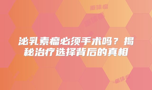 泌乳素瘤必须手术吗？揭秘治疗选择背后的真相