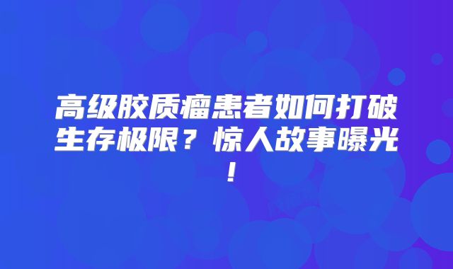 高级胶质瘤患者如何打破生存极限？惊人故事曝光！