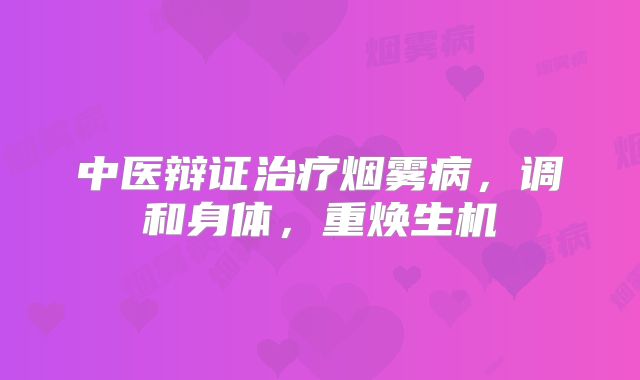 中医辩证治疗烟雾病，调和身体，重焕生机