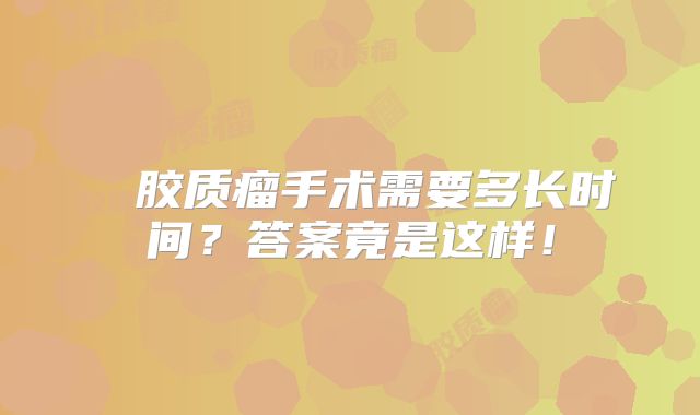 島葉胶质瘤手术需要多长时间？答案竟是这样！