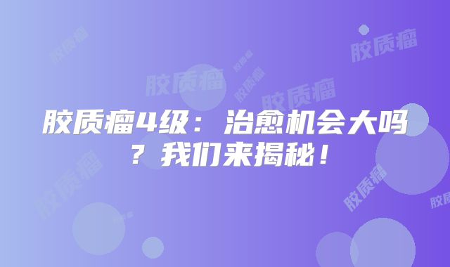 胶质瘤4级：治愈机会大吗？我们来揭秘！