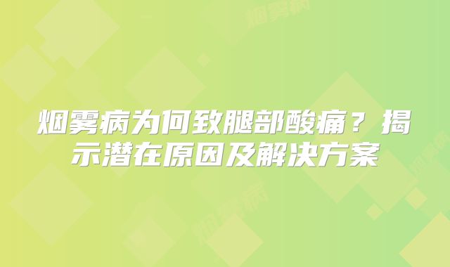 烟雾病为何致腿部酸痛？揭示潜在原因及解决方案