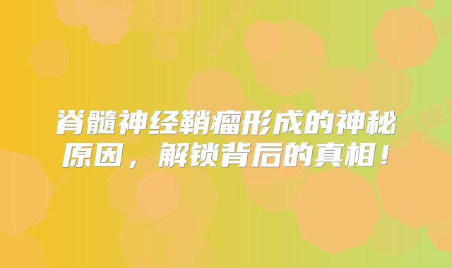 脊髓神经鞘瘤形成的神秘原因，解锁背后的真相！