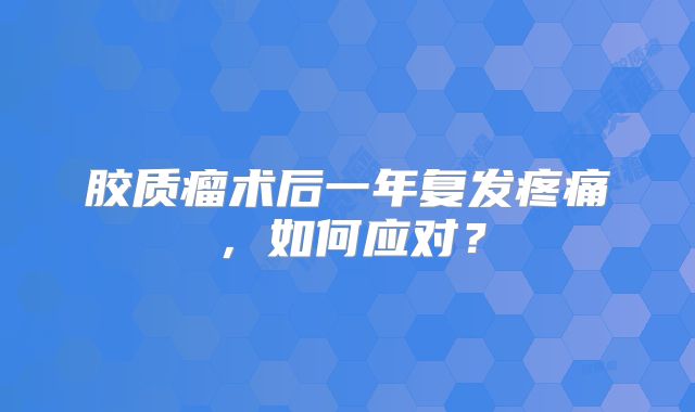 胶质瘤术后一年复发疼痛，如何应对？