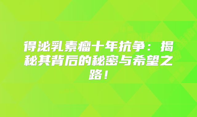 得泌乳素瘤十年抗争：揭秘其背后的秘密与希望之路！