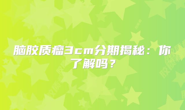 脑胶质瘤3cm分期揭秘：你了解吗？