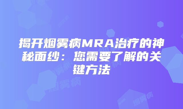 揭开烟雾病MRA治疗的神秘面纱：您需要了解的关键方法