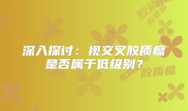 深入探讨：视交叉胶质瘤是否属于低级别？