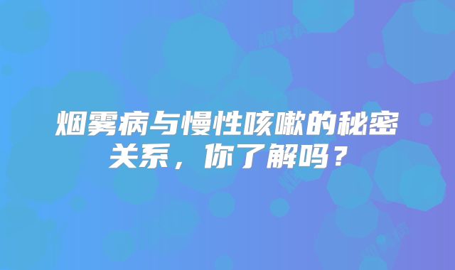 烟雾病与慢性咳嗽的秘密关系，你了解吗？