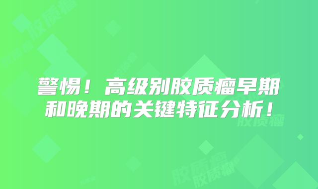 警惕！高级别胶质瘤早期和晚期的关键特征分析！