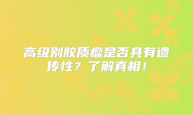高级别胶质瘤是否具有遗传性？了解真相！
