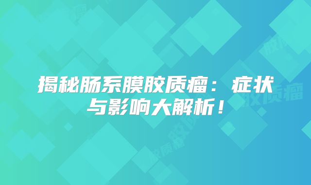 揭秘肠系膜胶质瘤：症状与影响大解析！
