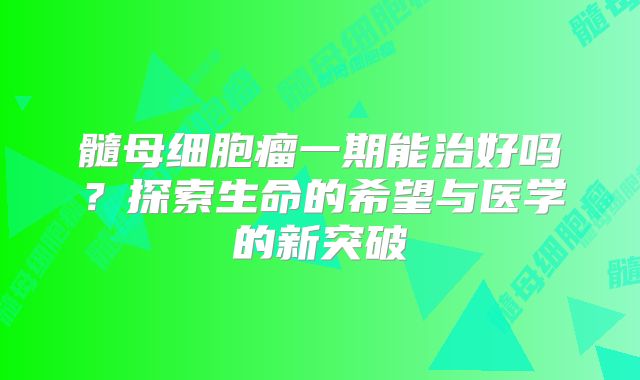 髓母细胞瘤一期能治好吗？探索生命的希望与医学的新突破