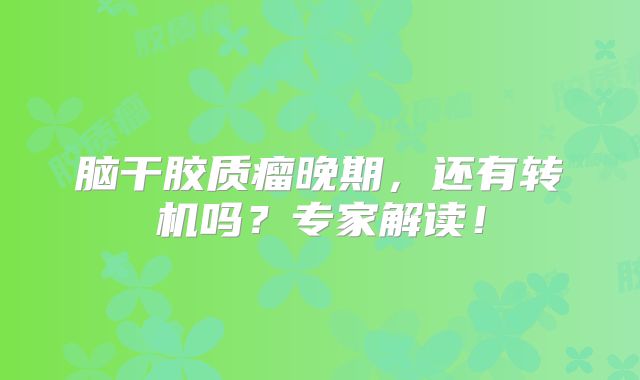脑干胶质瘤晚期，还有转机吗？专家解读！