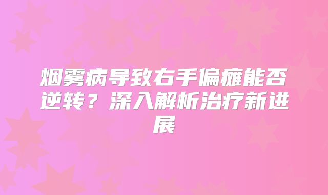 烟雾病导致右手偏瘫能否逆转？深入解析治疗新进展