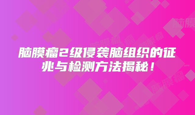 脑膜瘤2级侵袭脑组织的征兆与检测方法揭秘！