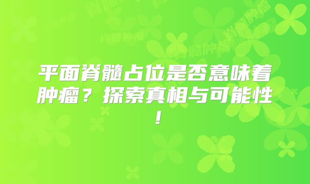 平面脊髓占位是否意味着肿瘤？探索真相与可能性！