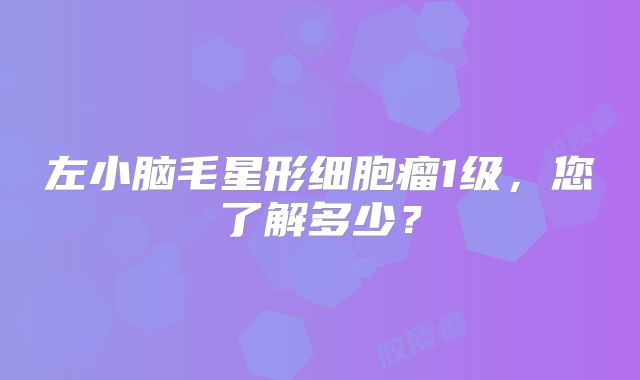左小脑毛星形细胞瘤1级，您了解多少？