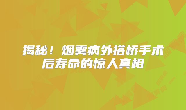 揭秘！烟雾病外搭桥手术后寿命的惊人真相